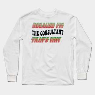 BECAUSE I'M - THE CONSULTANT,THATS WHY Long Sleeve T-Shirt